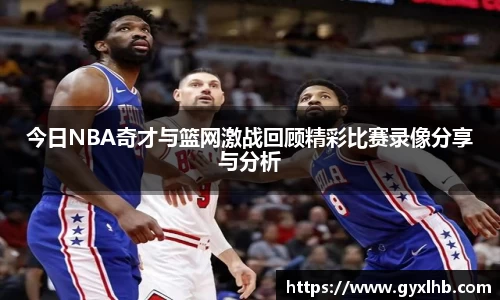 今日NBA奇才与篮网激战回顾精彩比赛录像分享与分析
