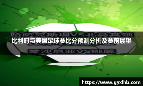 比利时与美国足球赛比分预测分析及赛前展望