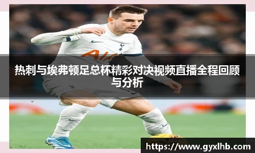 热刺与埃弗顿足总杯精彩对决视频直播全程回顾与分析