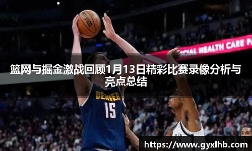 篮网与掘金激战回顾1月13日精彩比赛录像分析与亮点总结